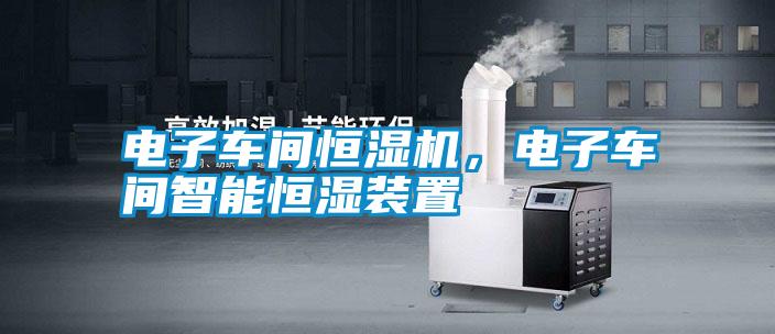 電子車間恒濕機(jī),電子車間智能恒濕裝置