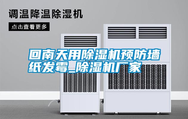 回南天用除濕機預防墻紙發霉_除濕機廠家