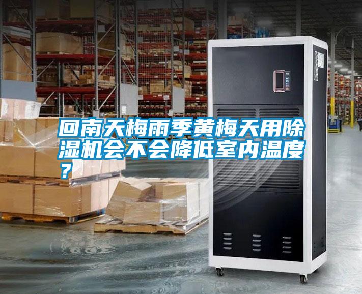 回南天梅雨季黃梅天用除濕機會不會降低室內(nèi)溫度?