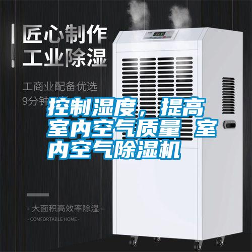 控制濕度，提高室內空氣質量 室內空氣除濕機