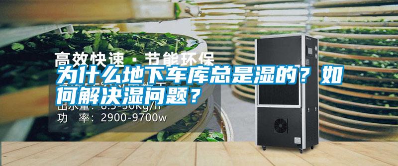 為什么地下車庫總是濕的？如何解決濕問題？