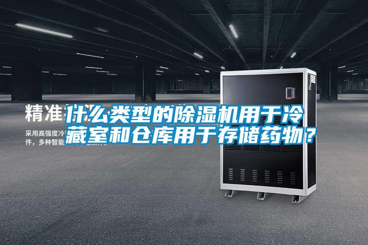 什么類型的除濕機用于冷藏室和倉庫用于存儲藥物？