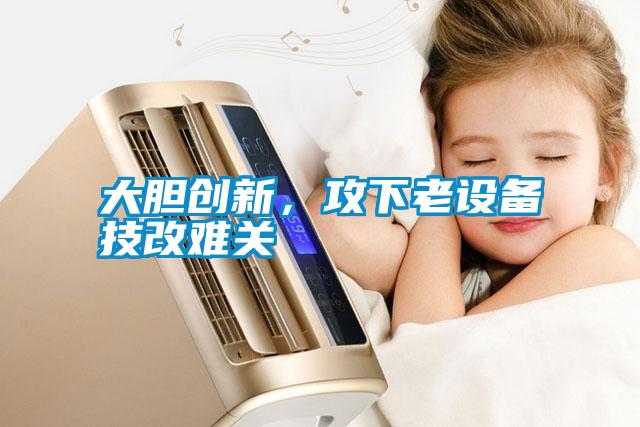 大膽創新，攻下老設備技改難關