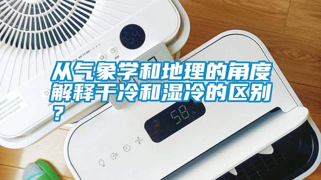 從氣象學和地理的角度解釋干冷和濕冷的區別？
