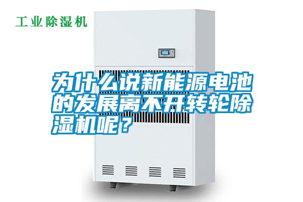 為什么說新能源電池的發展離不開轉輪除濕機呢?