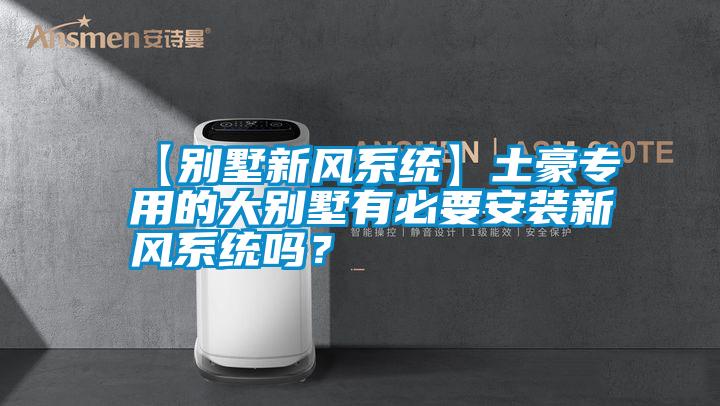 【別墅新風(fēng)系統(tǒng)】土豪專用的大別墅有必要安裝新風(fēng)系統(tǒng)嗎？