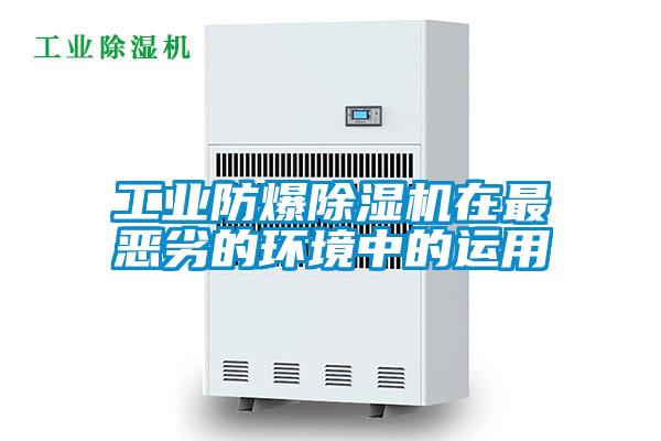 工業(yè)防爆除濕機(jī)在最惡劣的環(huán)境中的運(yùn)用