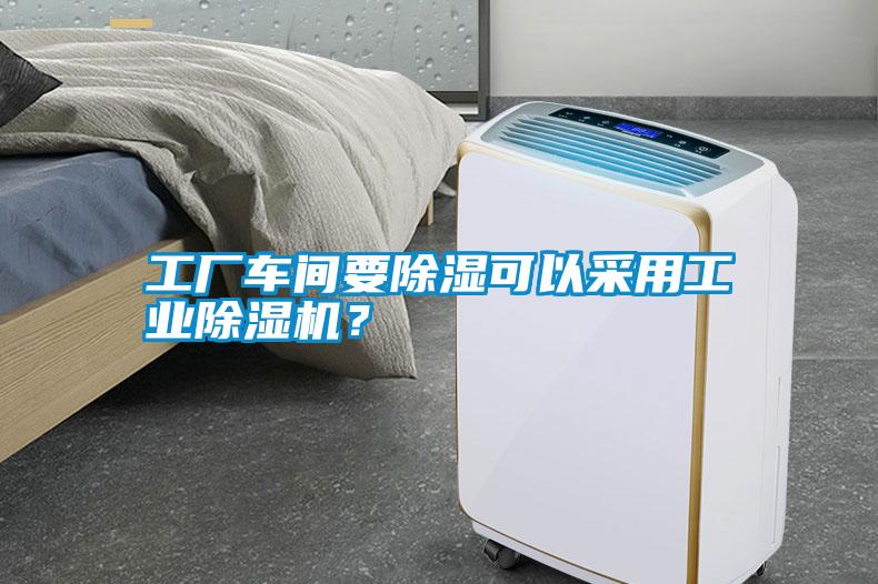 工廠車間要除濕可以采用工業除濕機？