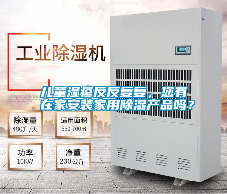 兒童濕疹反反復復，您有在家安裝家用除濕產品嗎？