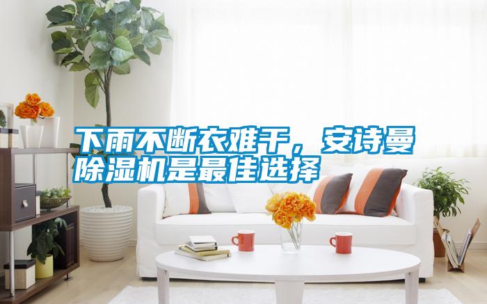 下雨不斷衣難干，安詩曼除濕機是最佳選擇