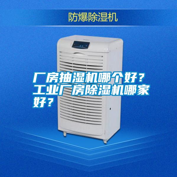 廠房抽濕機哪個好？工業廠房除濕機哪家好？