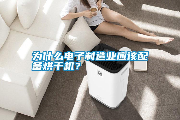 為什么電子制造業(yè)應該配備烘干機？