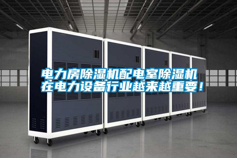 電力房除濕機配電室除濕機在電力設備行業(yè)越來越重要！