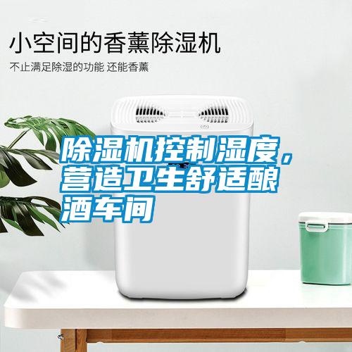 除濕機控制濕度，營造衛(wèi)生舒適釀酒車間