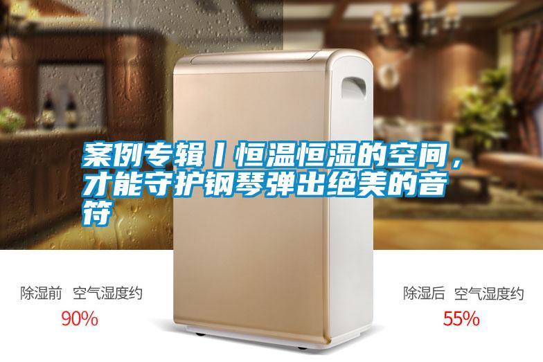 案例專輯丨恒溫恒濕的空間，才能守護鋼琴彈出絕美的音符
