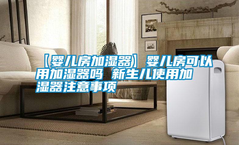【嬰兒房加濕器】嬰兒房可以用加濕器嗎 新生兒使用加濕器注意事項(xiàng)