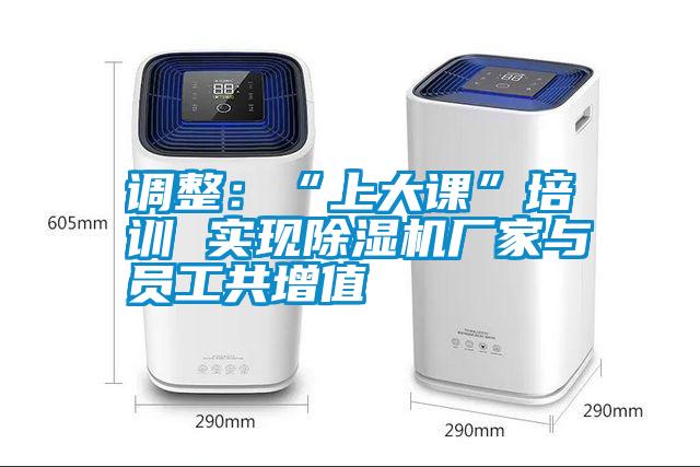 調整：“上大課”培訓 實現除濕機廠家與員工共增值