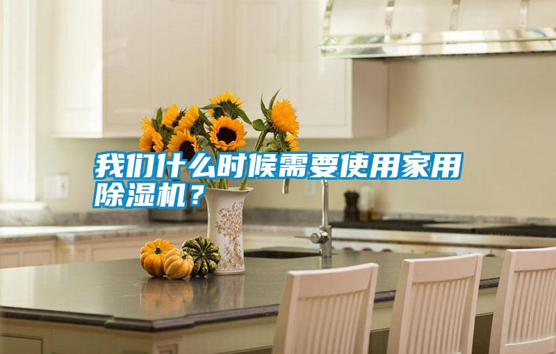 我們什么時候需要使用家用除濕機？