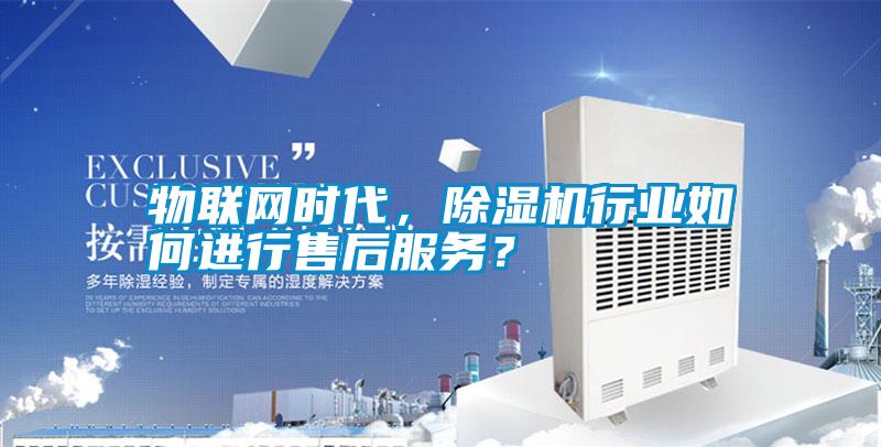 物聯網時代，除濕機行業如何進行售后服務？