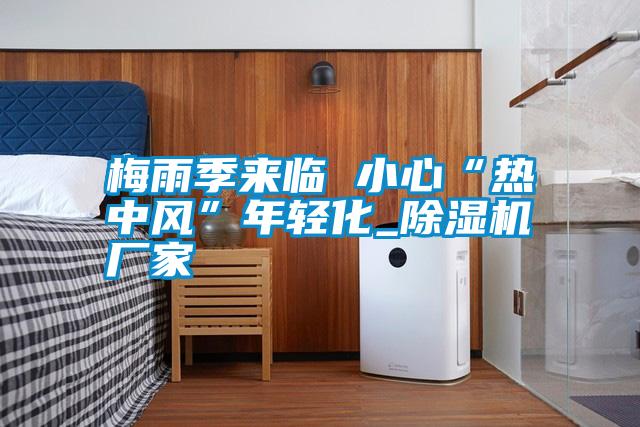 梅雨季來臨 小心“熱中風”年輕化_除濕機廠家