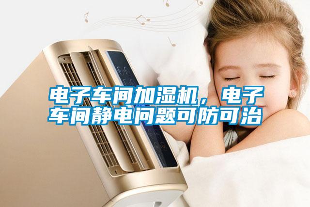 電子車間加濕機(jī)，電子車間靜電問(wèn)題可防可治