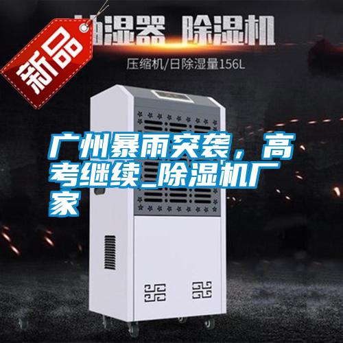 廣州暴雨突襲,高考繼續_除濕機廠家