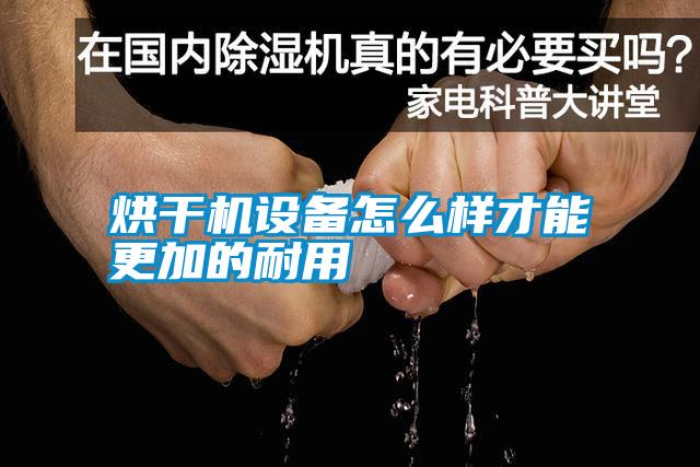 烘干機設備怎么樣才能更加的耐用