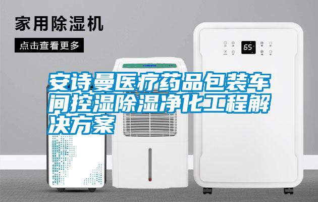 安詩曼醫療藥品包裝車間控濕除濕凈化工程解決方案