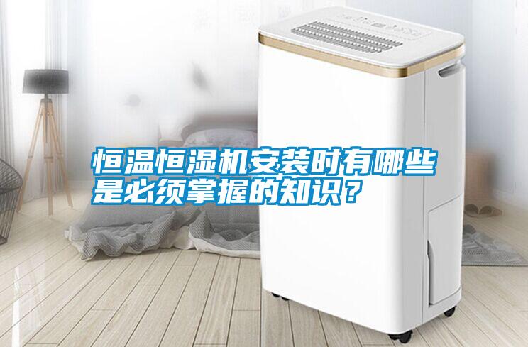 恒溫恒濕機(jī)安裝時(shí)有哪些是必須掌握的知識？