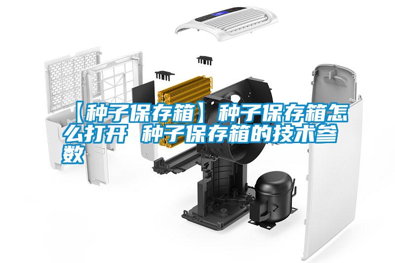 【種子保存箱】種子保存箱怎么打開 種子保存箱的技術參數