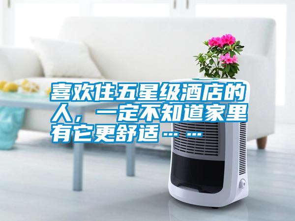 喜歡住五星級酒店的人，一定不知道家里有它更舒適……