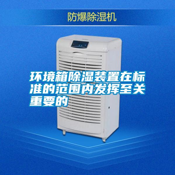 環(huán)境箱除濕裝置在標準的范圍內(nèi)發(fā)揮至關重要的