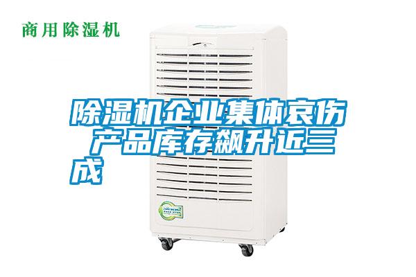 除濕機(jī)企業(yè)集體哀傷 產(chǎn)品庫存飆升近三成