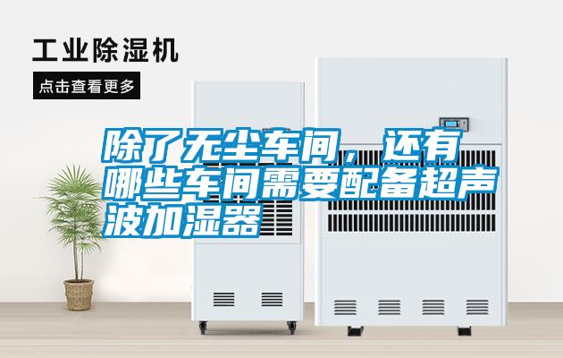 除了無塵車間，還有哪些車間需要配備超聲波加濕器
