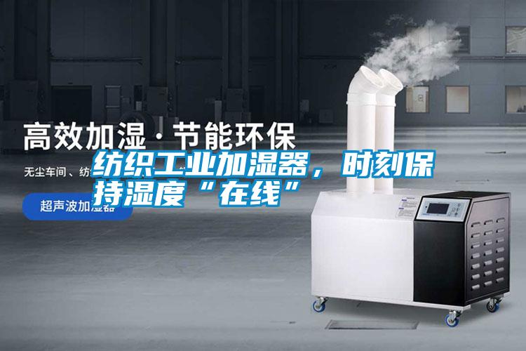 紡織工業加濕器,時刻保持濕度“在線”