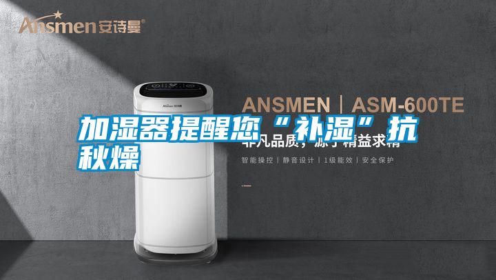 加濕器提醒您“補濕”抗秋燥