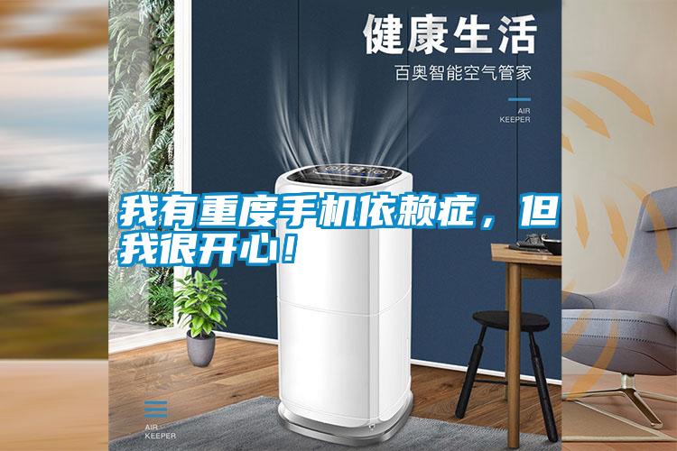 我有重度手機依賴癥，但我很開心！