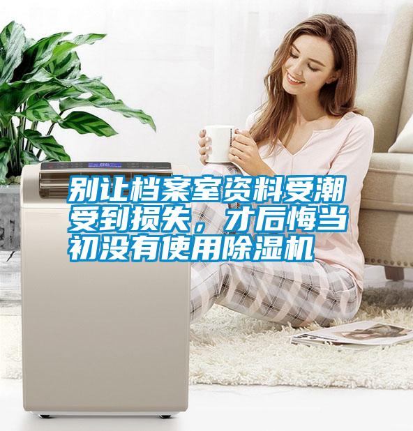 別讓檔案室資料受潮受到損失，才后悔當初沒有使用除濕機