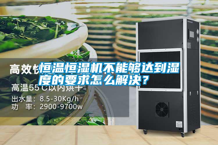 恒溫恒濕機不能夠達到濕度的要求怎么解決？