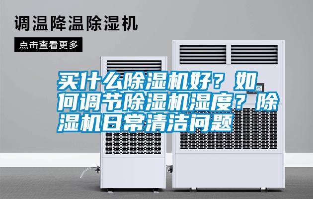 買什么除濕機好？如何調節(jié)除濕機濕度？除濕機日常清潔問題