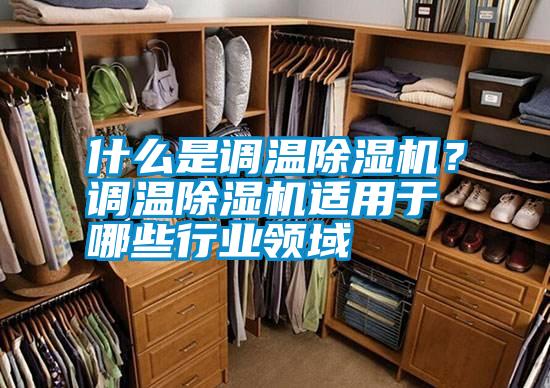 什么是調溫除濕機？調溫除濕機適用于哪些行業領域