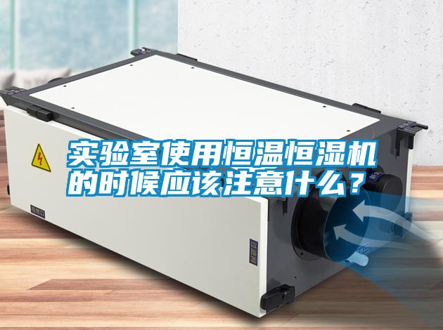 實驗室使用恒溫恒濕機的時候應該注意什么？