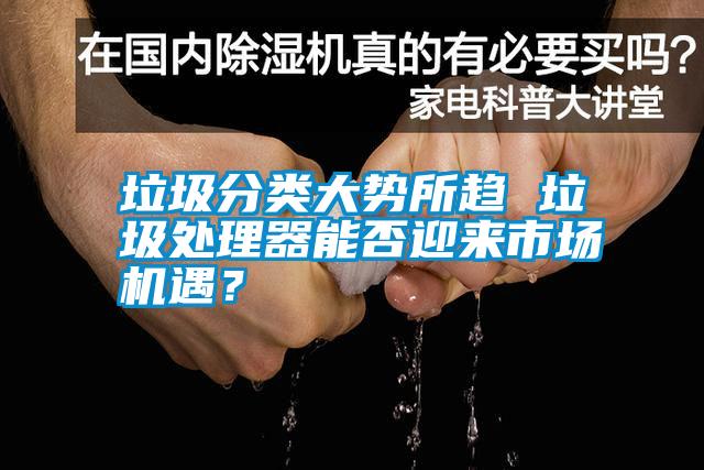 垃圾分類大勢所趨 垃圾處理器能否迎來市場機遇？