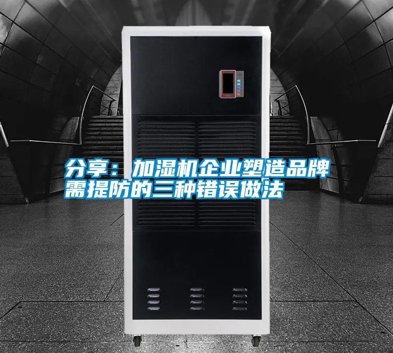 分享：加濕機企業塑造品牌需提防的三種錯誤做法