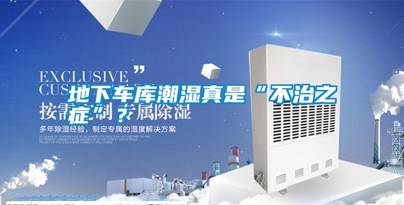 地下車庫潮濕真是“不治之癥”？