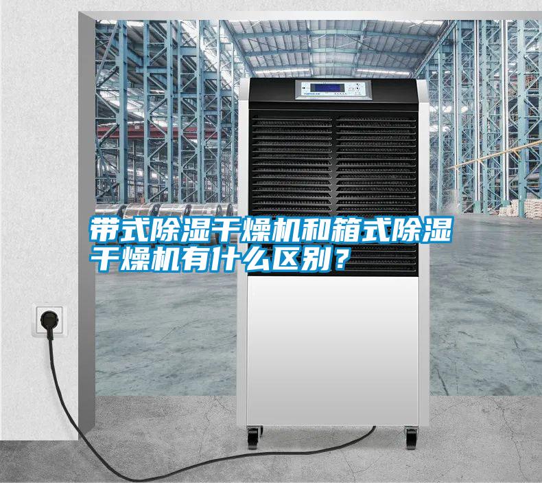 帶式除濕干燥機和箱式除濕干燥機有什么區別？