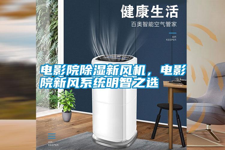 電影院除濕新風機，電影院新風系統明智之選