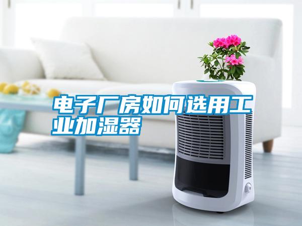 電子廠房如何選用工業加濕器