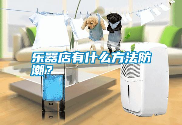 樂器店有什么方法防潮？