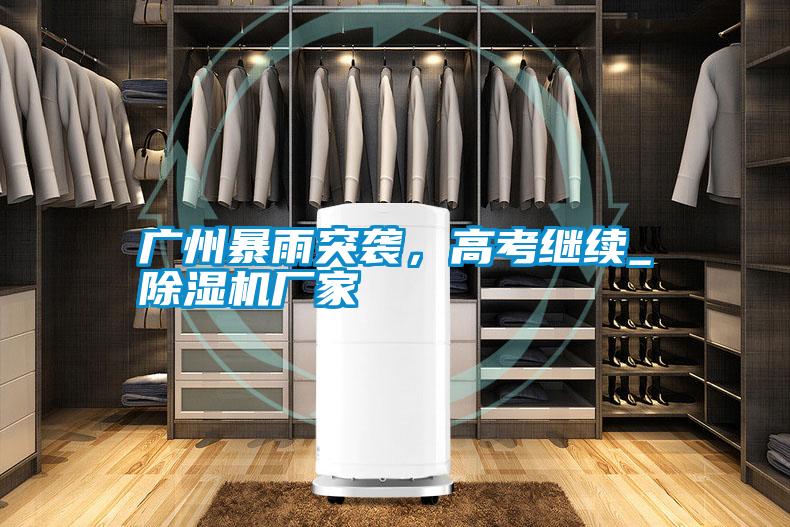 廣州暴雨突襲，高考繼續_除濕機廠家